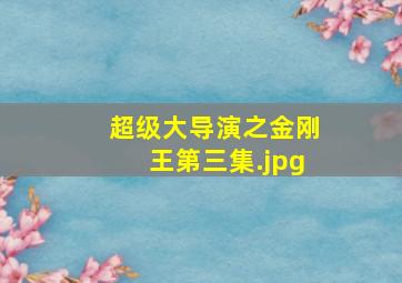 超级大导演之金刚王第三集