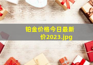 铂金价格今日最新价2023