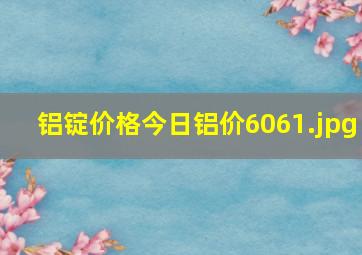 铝锭价格今日铝价6061