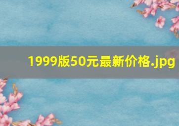 1999版50元最新价格