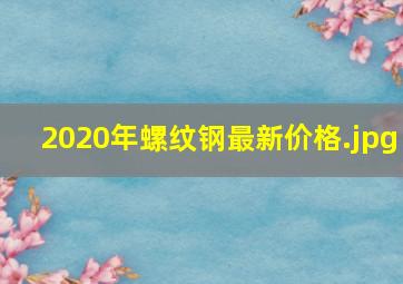 2020年螺纹钢最新价格