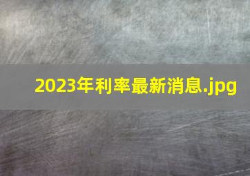 2023年利率最新消息