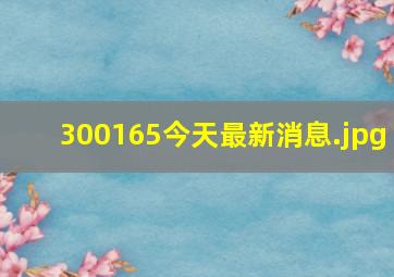 300165今天最新消息