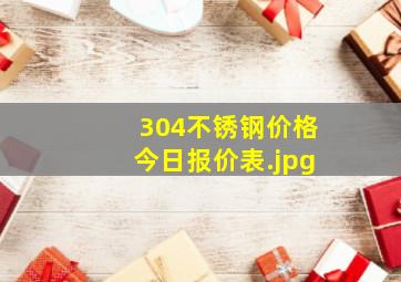 304不锈钢价格今日报价表