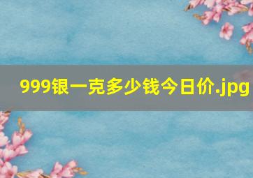 999银一克多少钱今日价