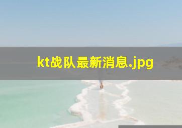 kt战队最新消息