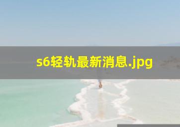 s6轻轨最新消息